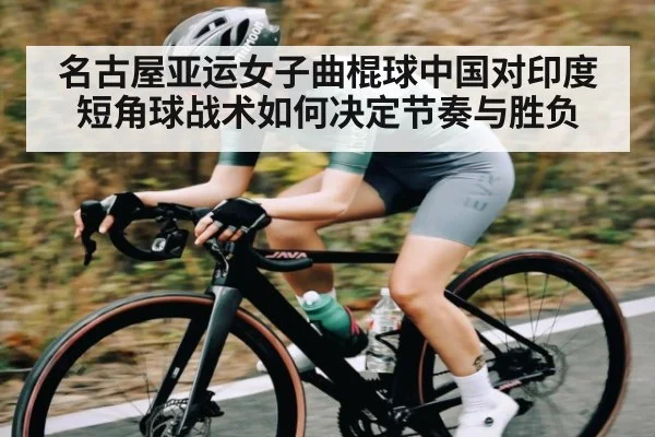 名古屋亚运女子曲棍球中国对印度短角球战术如何决定节奏与胜负